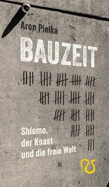 Bauzeit. Shlomo, der Knast und die freie Welt von Aron Pielka